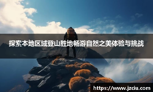 探索本地区域登山胜地畅游自然之美体验与挑战