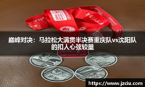 巅峰对决：马拉松大满贯半决赛重庆队vs沈阳队的扣人心弦较量