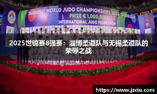 2025世锦赛8强赛：淄博柔道队与无锡柔道队的荣辱之战