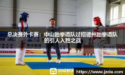 总决赛外卡赛：中山跆拳道队过招德州跆拳道队的引人入胜之战