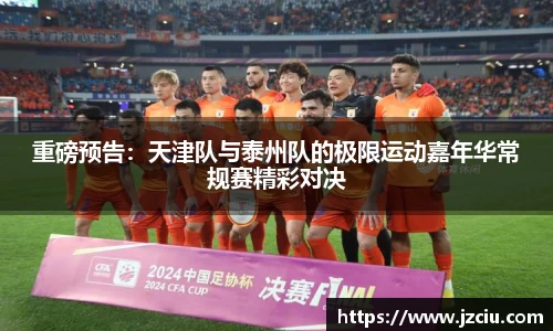 重磅预告：天津队与泰州队的极限运动嘉年华常规赛精彩对决