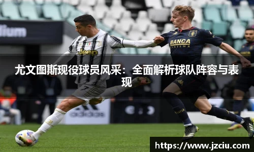 尤文图斯现役球员风采：全面解析球队阵容与表现