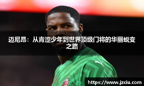 迈尼昂：从青涩少年到世界顶级门将的华丽蜕变之路