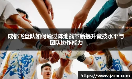 成都飞盘队如何通过阵地战革新提升竞技水平与团队协作能力