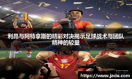利昂与阿特拿斯的精彩对决揭示足球战术与团队精神的较量